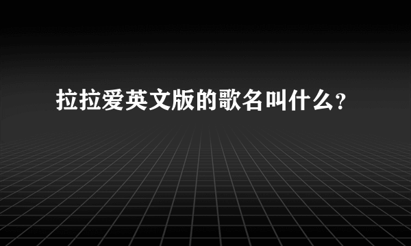 拉拉爱英文版的歌名叫什么？