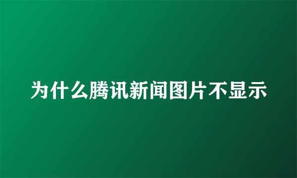 为什么腾讯新闻图片不显示