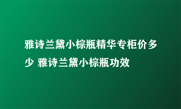 雅诗兰黛小棕瓶精华专柜价多少 雅诗兰黛小棕瓶功效