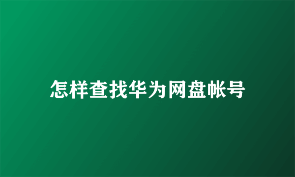 怎样查找华为网盘帐号