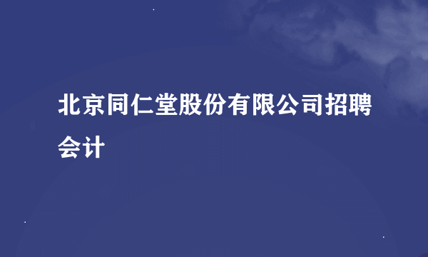 北京同仁堂股份有限公司招聘会计