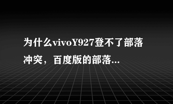 为什么vivoY927登不了部落冲突，百度版的部落冲突为什么不能用vivo的帐号