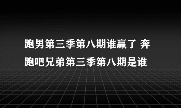 跑男第三季第八期谁赢了 奔跑吧兄弟第三季第八期是谁