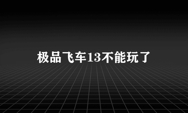 极品飞车13不能玩了