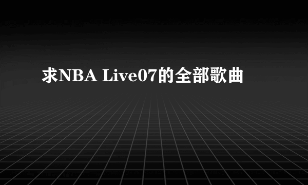 求NBA Live07的全部歌曲