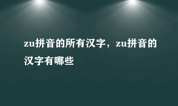 zu拼音的所有汉字，zu拼音的汉字有哪些