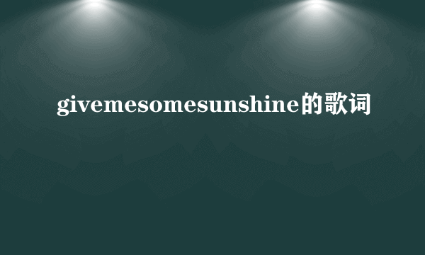 givemesomesunshine的歌词