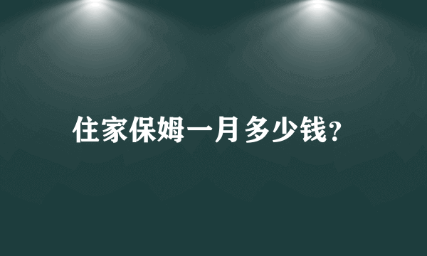 住家保姆一月多少钱？