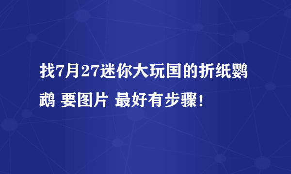 找7月27迷你大玩国的折纸鹦鹉 要图片 最好有步骤！