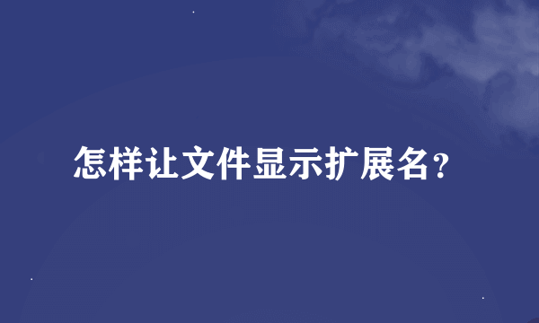 怎样让文件显示扩展名？