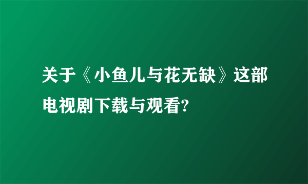 关于《小鱼儿与花无缺》这部电视剧下载与观看?