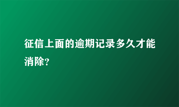 征信上面的逾期记录多久才能消除？