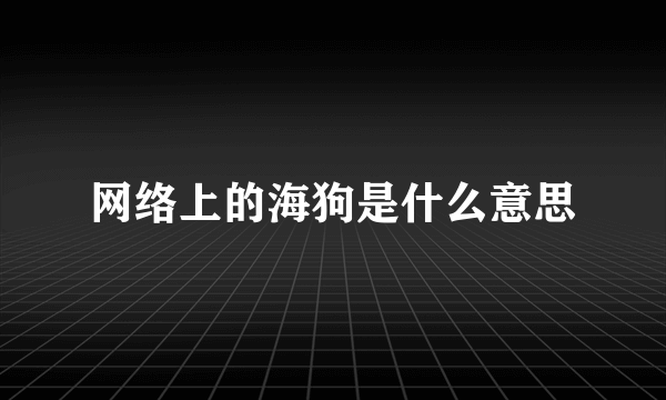 网络上的海狗是什么意思