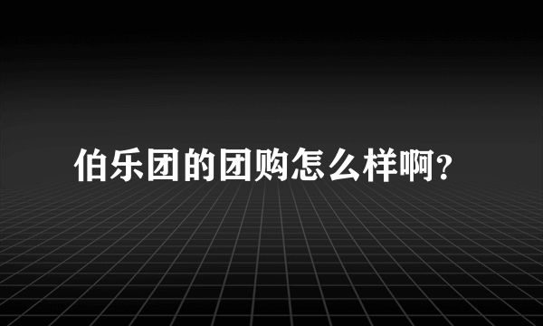 伯乐团的团购怎么样啊？