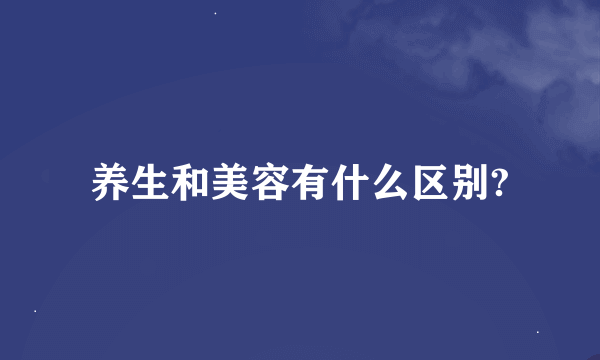 养生和美容有什么区别?