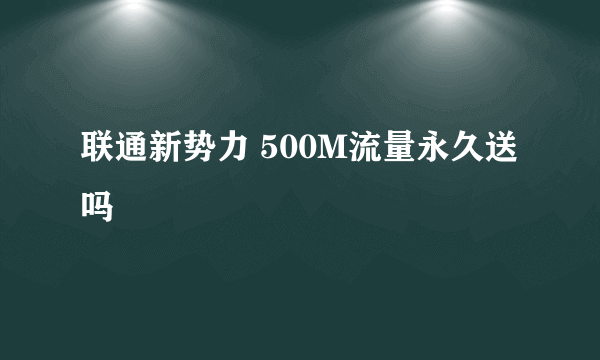 联通新势力 500M流量永久送吗