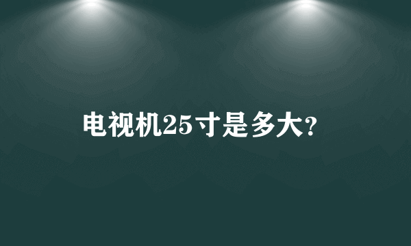 电视机25寸是多大？