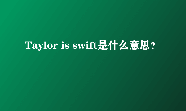 Taylor is swift是什么意思？