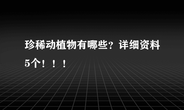 珍稀动植物有哪些？详细资料5个！！！