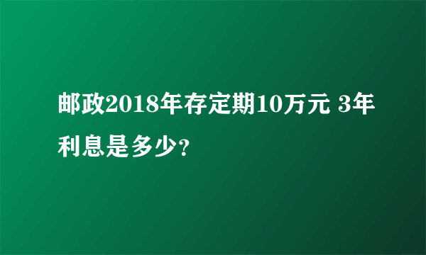 邮政2018年存定期10万元 3年利息是多少？