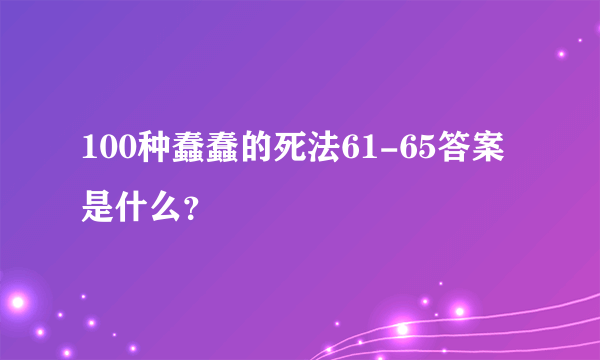 100种蠢蠢的死法61-65答案是什么？