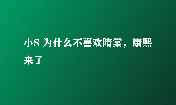 小S 为什么不喜欢隋棠，康熙来了