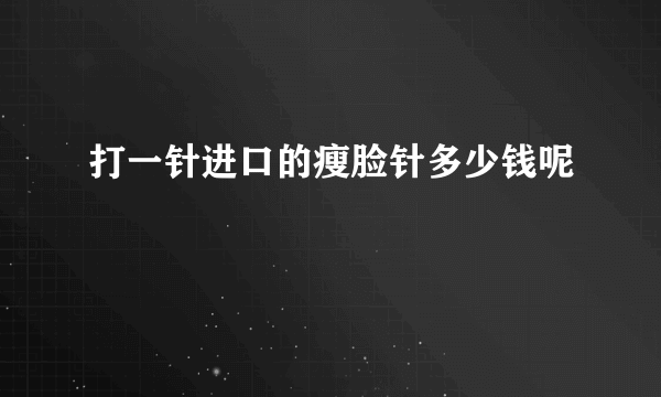 打一针进口的瘦脸针多少钱呢