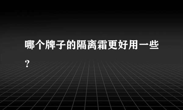 哪个牌子的隔离霜更好用一些？