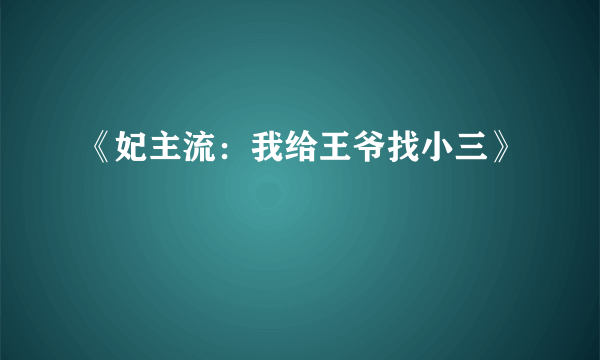 《妃主流：我给王爷找小三》