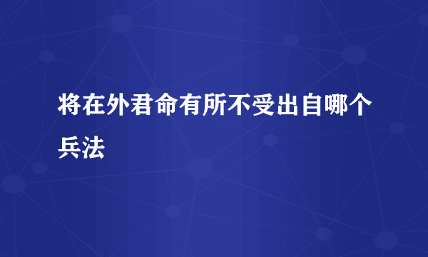 将在外君命有所不受出自哪个兵法