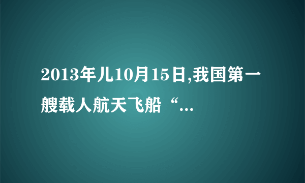 2013年儿10月15日,我国第一艘载人航天飞船“神舟几号,发功发射,航天员是谁