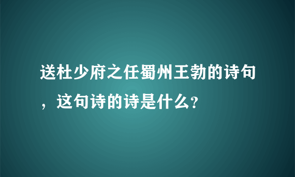 送杜少府之任蜀州王勃的诗句，这句诗的诗是什么？