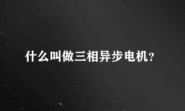 什么叫做三相异步电机？