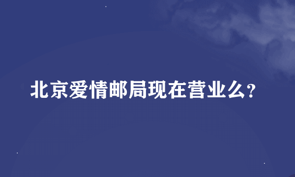 北京爱情邮局现在营业么？