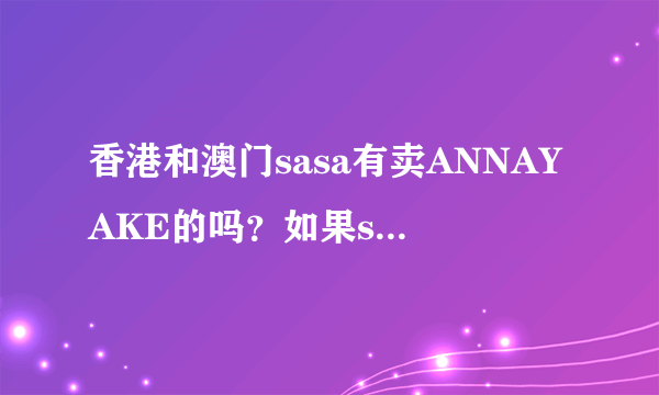 香港和澳门sasa有卖ANNAYAKE的吗？如果sasa没有，哪里有卖的？