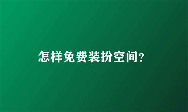 怎样免费装扮空间？