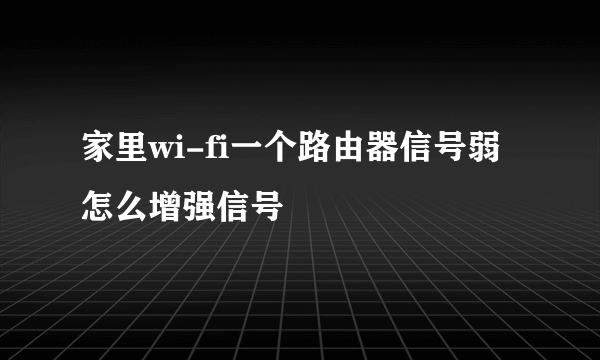 家里wi-fi一个路由器信号弱怎么增强信号