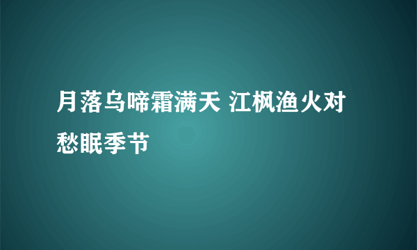 月落乌啼霜满天 江枫渔火对愁眠季节