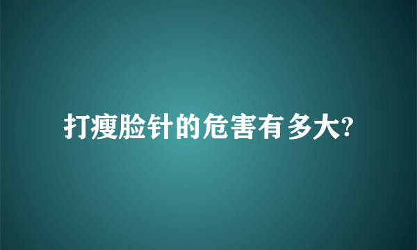 打瘦脸针的危害有多大?