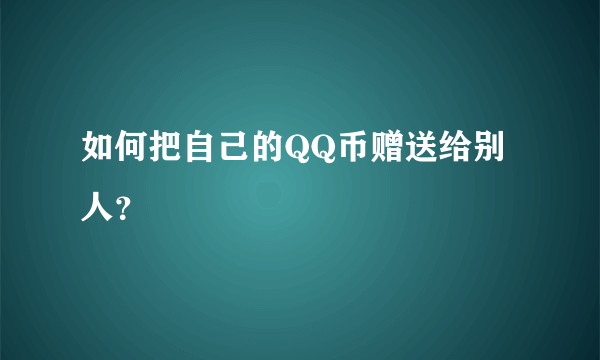 如何把自己的QQ币赠送给别人？