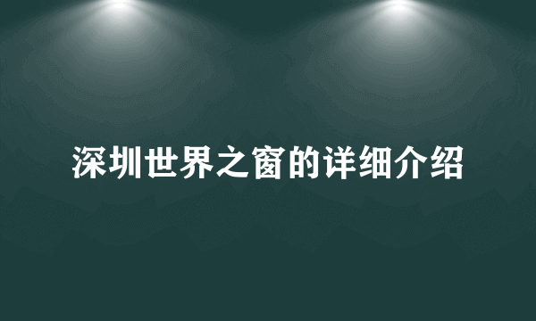 深圳世界之窗的详细介绍