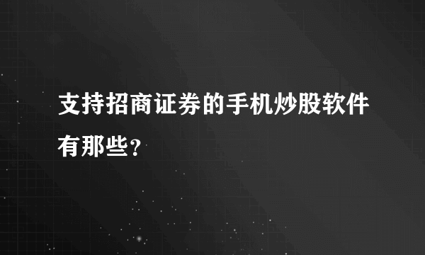 支持招商证券的手机炒股软件有那些？