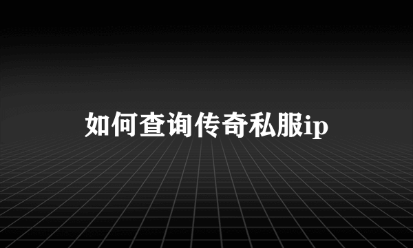 如何查询传奇私服ip