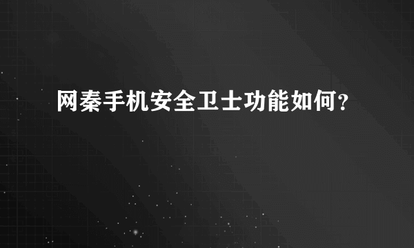 网秦手机安全卫士功能如何？