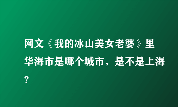 网文《我的冰山美女老婆》里华海市是哪个城市，是不是上海？