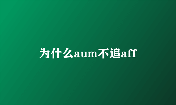 为什么aum不追aff