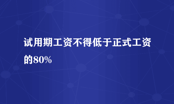 试用期工资不得低于正式工资的80%