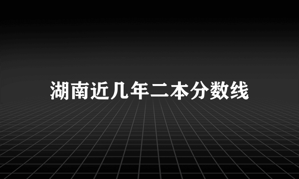 湖南近几年二本分数线