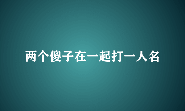 两个傻子在一起打一人名