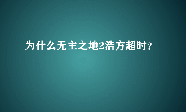 为什么无主之地2浩方超时？